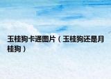 玉桂狗卡通图片（玉桂狗还是月桂狗）