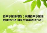 自来水管道材质（家用自来水管道的选择方法 自来水管道选择方法）