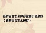 新鲜百合怎么保存营养价值最好（新鲜百合怎么保存）
