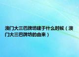 澳门大三巴牌坊建于什么时候（澳门大三巴牌坊的由来）
