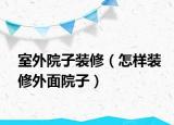 室外院子装修（怎样装修外面院子）