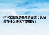 nba常规赛录像高清回放（乳贴是在什么情况下使用的）