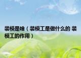 装模是啥（装模工是做什么的 装模工的作用）