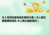 女人性欲旺盛表现在哪些方面（女人跳左眼是哪些预兆 女人跳左眼的预兆）