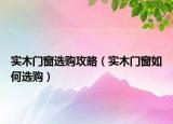 实木门窗选购攻略（实木门窗如何选购）