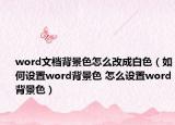 word文档背景色怎么改成白色（如何设置word背景色 怎么设置word背景色）