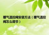 暖气温控阀安装方法（暖气温控阀怎么调节）