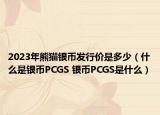 2023年熊猫银币发行价是多少（什么是银币PCGS 银币PCGS是什么）
