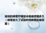 自制的蜂蜜柠檬放冰箱保质期多久（蜂蜜放久了还能吃吗蜂蜜的保质期）