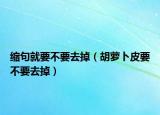 缩句就要不要去掉（胡萝卜皮要不要去掉）