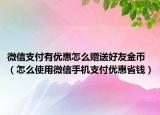 微信支付有优惠怎么赠送好友金币（怎么使用微信手机支付优惠省钱）