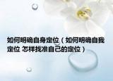如何明确自身定位（如何明确自我定位 怎样找准自己的定位）