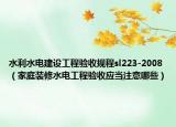 水利水电建设工程验收规程sl223-2008（家庭装修水电工程验收应当注意哪些）