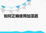 如何正确使用加湿器