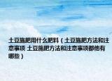 土豆施肥用什么肥料（土豆施肥方法和注意事项 土豆施肥方法和注意事项都他有哪些）