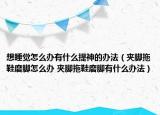 想睡觉怎么办有什么提神的办法（夹脚拖鞋磨脚怎么办 夹脚拖鞋磨脚有什么办法）