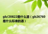 gb/20822是什么酒（gb26760是什么标准的酒）