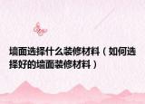 墙面选择什么装修材料（如何选择好的墙面装修材料）