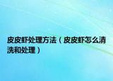皮皮虾处理方法（皮皮虾怎么清洗和处理）