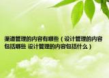 渠道管理的内容有哪些（设计管理的内容包括哪些 设计管理的内容包括什么）