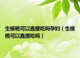 生核桃可以直接吃吗孕妇（生核桃可以直接吃吗）