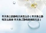 冬天身上的静电太多怎么办（冬天身上静电怎么除掉 冬天身上静电除掉的方法）
