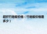 超纤竹地板价格（竹地板价格是多少）