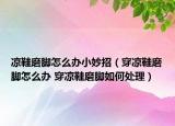 凉鞋磨脚怎么办小妙招（穿凉鞋磨脚怎么办 穿凉鞋磨脚如何处理）