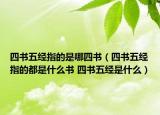 四书五经指的是哪四书（四书五经指的都是什么书 四书五经是什么）