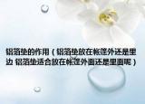 铝箔垫的作用（铝箔垫放在帐篷外还是里边 铝箔垫适合放在帐篷外面还是里面呢）