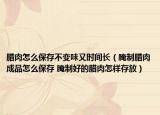 腊肉怎么保存不变味又时间长（腌制腊肉成品怎么保存 腌制好的腊肉怎样存放）
