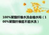 100%聚酯纤维水洗会缩水吗（100%聚酯纤维能不能水洗）