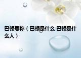 巴顿号称（巴顿是什么 巴顿是什么人）