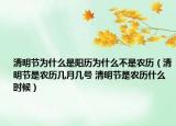 清明节为什么是阳历为什么不是农历（清明节是农历几月几号 清明节是农历什么时候）