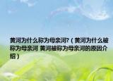 黄河为什么称为母亲河?（黄河为什么被称为母亲河 黄河被称为母亲河的原因介绍）