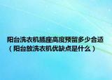 阳台洗衣机插座高度预留多少合适（阳台放洗衣机优缺点是什么）