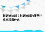 耐磨涂抹料（耐磨涂料的使用注意事项是什么）