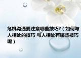 危机沟通要注意哪些技巧?（如何与人相处的技巧 与人相处有哪些技巧呢）