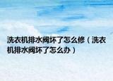 洗衣机排水阀坏了怎么修（洗衣机排水阀坏了怎么办）