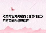 双肩背包海关编码（什么样的双肩背包好附品牌推荐）