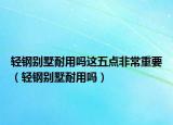 轻钢别墅耐用吗这五点非常重要（轻钢别墅耐用吗）