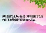 凉鞋磨脚怎么办小妙招（凉鞋磨脚怎么办小窍门 凉鞋磨脚可以用的小方法）