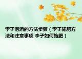 李子泡酒的方法步骤（李子施肥方法和注意事项 李子如何施肥）