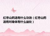 红枣山药汤有什么功效（红枣山药汤有对身体有什么益处）