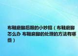 布鞋磨脚后跟的小妙招（布鞋磨脚怎么办 布鞋磨脚的处理的方法有哪些）