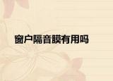 窗户隔音膜有用吗