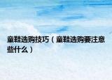 童鞋选购技巧（童鞋选购要注意些什么）