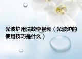 光波炉用法教学视频（光波炉的使用技巧是什么）