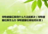 穿鞋磨脚后跟用什么方法能解决（穿鞋磨脚后跟怎么办 穿鞋磨脚后跟如何处理）