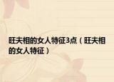 旺夫相的女人特征3点（旺夫相的女人特征）